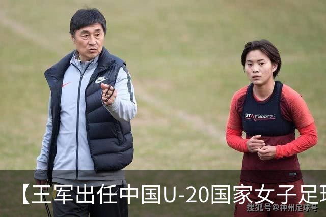 【王军出任中国U-20国家女子足球队主教练】