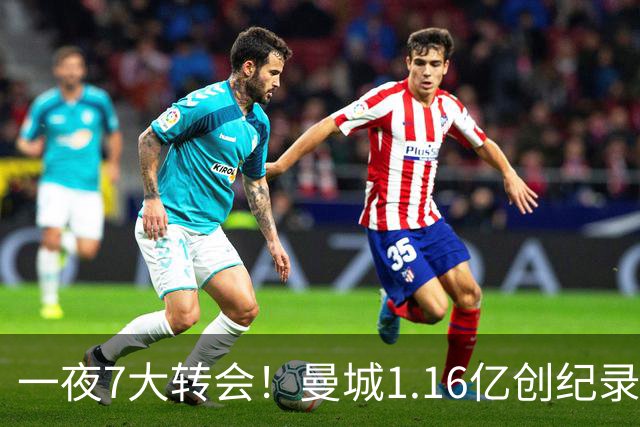一夜7大转会！曼城1.16亿创纪录，渣叔接手德国队，英超意甲西甲全线大洗牌