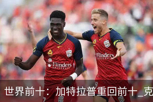 世界前十：加特拉普重回前十 克拉克上升到第八
