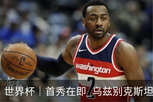 世界杯｜首秀在即 乌兹别克斯坦轻松备战