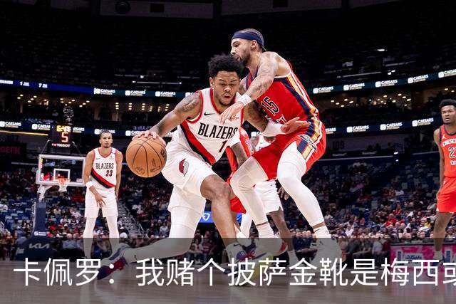 卡佩罗：我赌个披萨金靴是梅西或姆巴佩 C罗41岁踢成这样在预料中