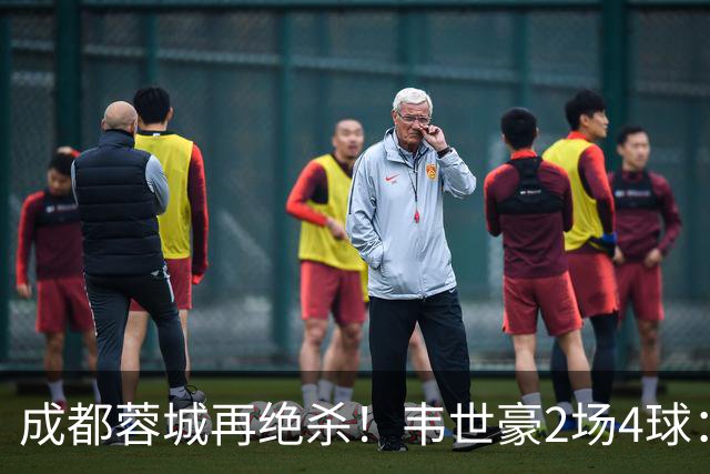 成都蓉城再绝杀！韦世豪2场4球：赛后获前英超锋霸特别认可