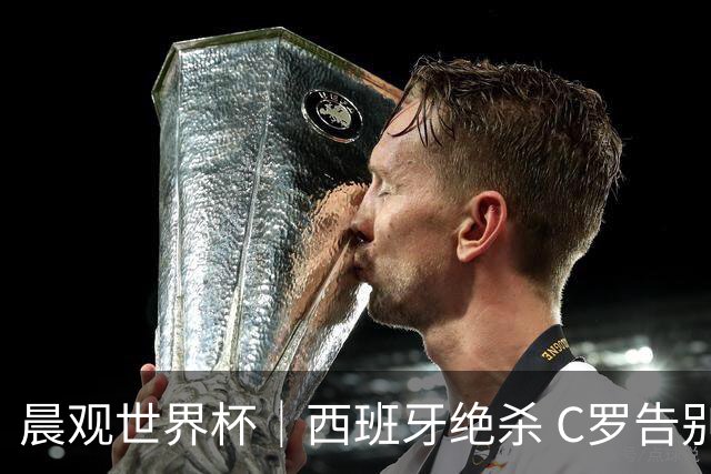 晨观世界杯｜西班牙绝杀 C罗告别 美国队陷争议