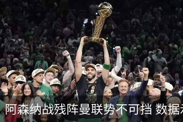 阿森纳战残阵曼联势不可挡 数据示半场就领先